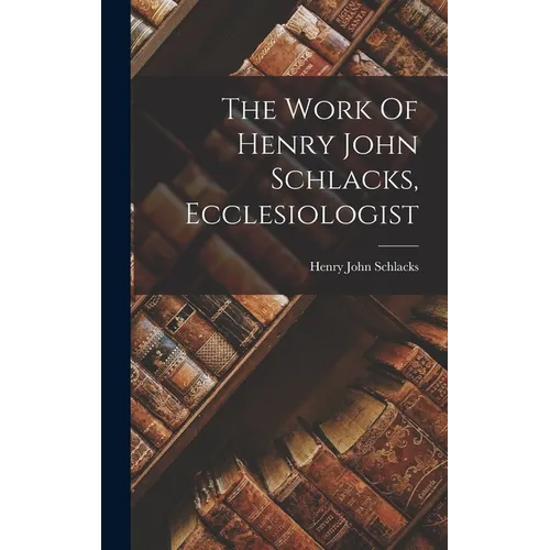 The Work Of Henry John Schlacks, Ecclesiologist - Hardcover