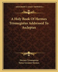 A Holy Book Of Hermes Trismegistus Addressed To Asclepius - Paperback