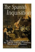 The Spanish Inquisition: The History and Legacy of the Catholic Church's Notorious Persecution of Heretics - Paperback