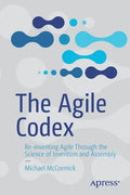 The Agile Codex: Re-Inventing Agile Through the Science of Invention and Assembly - Paperback