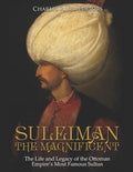 Suleiman the Magnificent: The Life and Legacy of the Ottoman Empire's Most Famous Sultan - Paperback