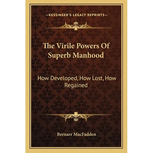 The Virile Powers Of Superb Manhood: How Developed, How Lost, How Regained - Paperback