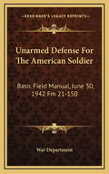 Unarmed Defense for the American Soldier: Basic Field Manual, June 30, 1942 FM 21-150 - Hardcover