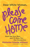 Dear White Woman, Please Come Home: Hand Me Your Bias, and I'll Show You Our Connection - Paperback