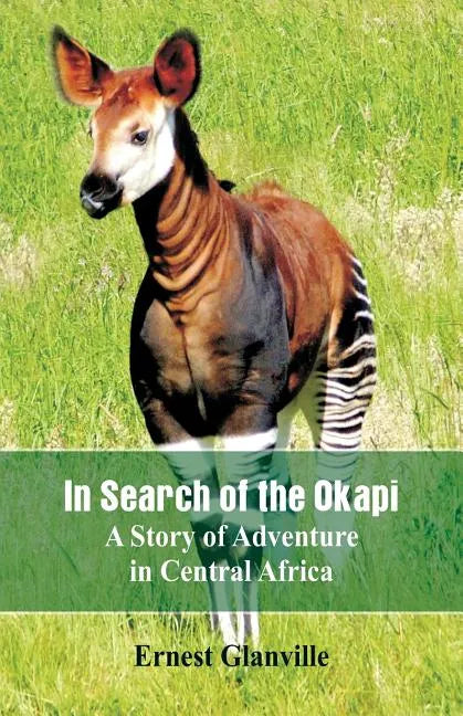 In Search of the Okapi: A Story of Adventure in Central Africa - Paperback
