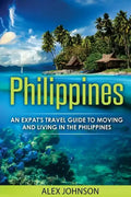 Philippines: An Expat's Travel Guide To Moving & Living In The Philippines - Paperback