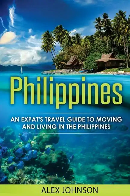 Philippines: An Expat's Travel Guide To Moving & Living In The Philippines - Paperback