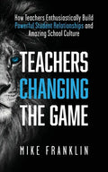 Teachers Changing the Game: How Teachers Enthusiastically Build Powerful Student Relationships and Amazing School Culture - Paperback