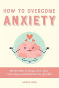 How to Overcome Anxiety: Effective Ways to Manage Stress, Fears, Panic Attacks and Reclaiming Your Life Again - Paperback