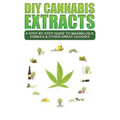 DIY Cannabis Extracts: A Step-By-Step Guide To Making Oils, Edibles & Other Great Goodies - Paperback