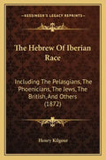 The Hebrew of Iberian Race: Including the Pelasgians, the Phoenicians, the Jews, the British, and Others (1872) - Paperback