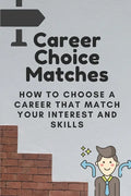 Career Choice Matches: How To Choose A Career That Match Your Interest And Skills: How To Select A Career Path - Paperback