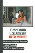 Turn Your Interests Into Money: Use Your Multiple Passions To Gain Steady Self-Employed Income: Carving A Niche - Paperback