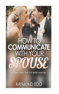 How To Communicate With Your Spouse: A 7 Day Action Plan To A Better Marriage - Paperback