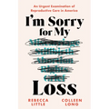 I'm Sorry for My Loss: An Urgent Examination of Reproductive Care in America - Paperback
