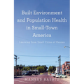 Built Environment and Population Health in Small-Town America: Learning from Small Cities of Kansas - Hardcover