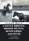 Cattle Drives, Moose Hunts, Blizzards, and Such: A Northern Canadian Cowboy - Hardcover