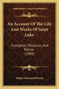 An Account Of The Life And Works Of Saint Luke: Evangelist, Physician, And Painter (1889) - Paperback