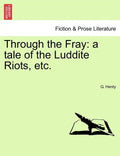 Through the Fray: A Tale of the Luddite Riots, Etc. - Paperback
