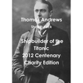Thomas Andrews Shipbuilder of the Titanic-2012 Centenary Charity Edition - Paperback