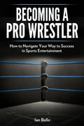 Becoming A Pro Wrestler: How to Navigate Your Way to Success in Sports Entertainment - Paperback