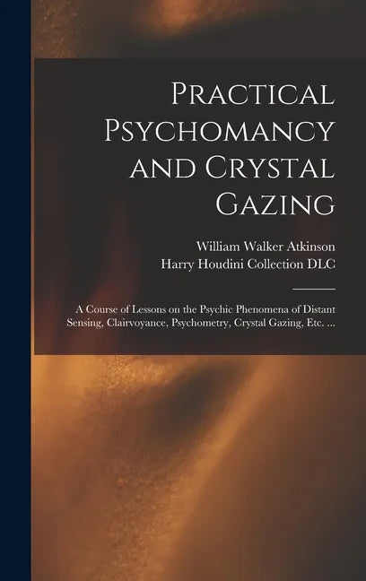 Practical Psychomancy and Crystal Gazing: a Course of Lessons on the Psychic Phenomena of Distant Sensing, Clairvoyance, Psychometry, Crystal Gazing, - Hardcover
