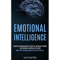 Emotional Intelligence: Improve Communication Skills to Influence People and Achieve Anything You Want (Build Your Relationships and Grow Your Eq) - Paperback