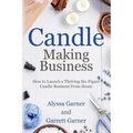 Candle Making Business: How to Launch a Thriving Six-Figure Candle Business from Home - Paperback