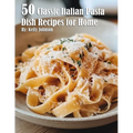 50 Classic Italian Pasta Dish Recipes for Home - Paperback