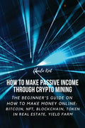 How to Make Passive Income through Crypto Mining: The Beginner's Guide on How to Make Money Online: Bitcoin, NFT, Blockchain, Token in Real Estate, Yi - Paperback