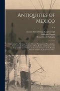 Antiquities of Mexico: Comprising Fac-similes of Ancient Mexican Paintings and Hieroglyphics, Preserved in the Royal Libraries of Paris, Berl - Paperback