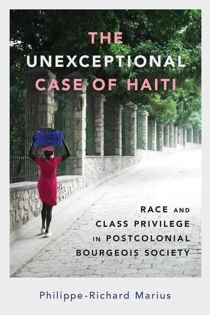The Unexceptional Case of Haiti: Race and Class Privilege in Postcolonial Bourgeois Society - Hardcover