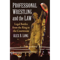 Professional Wrestling and the Law: Legal Battles from the Ring to the Courtroom - Paperback