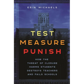 Test, Measure, Punish: How the Threat of Closure Harms Students, Destroys Teachers, and Fails Schools - Hardcover
