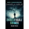 Unbelievable Crimes Volume Twelve: Macabre Yet Unknown True Crime Stories - Paperback