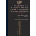 The Hermetic And Alchemical Writings Of Aureolus Phillippus Theophrastus Bombast: Hermetic Medicine And Hermetic Philosophy - Paperback