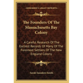 The Founders Of The Massachusetts Bay Colony: A Careful Research Of The Earliest Records Of Many Of The Foremost Settlers Of The New England Colony - Paperback