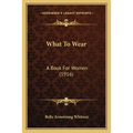 What To Wear: A Book For Women (1916) - Paperback
