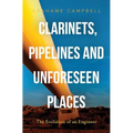 Clarinets, Pipelines and Unforeseen Places: The Evolution of an Engineer - Paperback