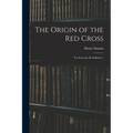 The Origin of the Red Cross: "Un Souvenir De Solferino," - Paperback