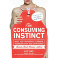The Consuming Instinct: What Juicy Burgers, Ferraris, Pornography, and Gift Giving Reveal about Human Nature - Hardcover