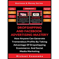 Dropshipping And Facebook Advertising Mastery (2 Books In 1): How Anyone Can Generate Tremendous Profits By Taking Advantage Of Dropshipping E-commerc - Hardcover