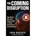 The Coming Disruption: How AI First Will Force Organizations to Change Everything or Face Destruction - Paperback