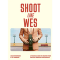 Shoot Like Wes: A Practical Guide to Creating Your Own Wes Anderson Photography - Paperback