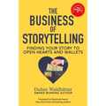 The Business Of Storytelling: Finding Your Story To Open Hearts And Wallets - Paperback
