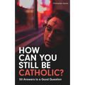 How Can You Still Be Catholic?: 50 Answers to a Good Question - Paperback