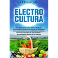 Electrocultura: La guía fundamental para aprovechar la energía de la naturaleza, maximizar el rendimiento, aplicar técnicas avanzadas - Paperback