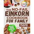 The No-Fail Einkorn Cookbook for Family: A Step-by-Step Guide with Healthy and Budget-Friendly Recipes, Hydration Tips and Classic Dishes Reinvented f - Paperback