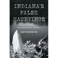 Indiana's False Hauntings: Stories of Pranks, Fakes and Supernatural Mistakes - Paperback