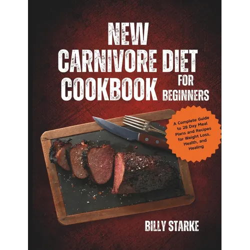 New Carnivore Diet Cookbook For Beginners: A Complete Guide to 28 Day Meal Plans and Recipes for Weight Loss, Health, and Healing - Paperback